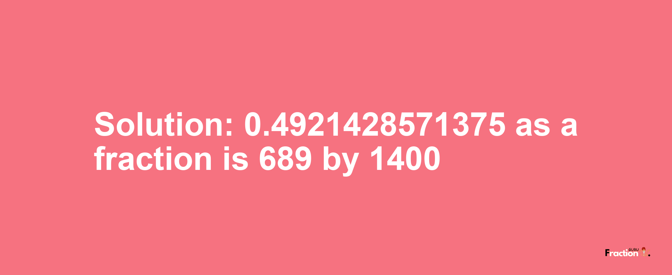 Solution:0.4921428571375 as a fraction is 689/1400